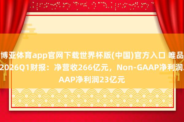 博亚体育app官网下载世界杯版(中国)官方入口 唯品会发布2026Q1财报：净营收266亿元，Non-GAAP净利润23亿元