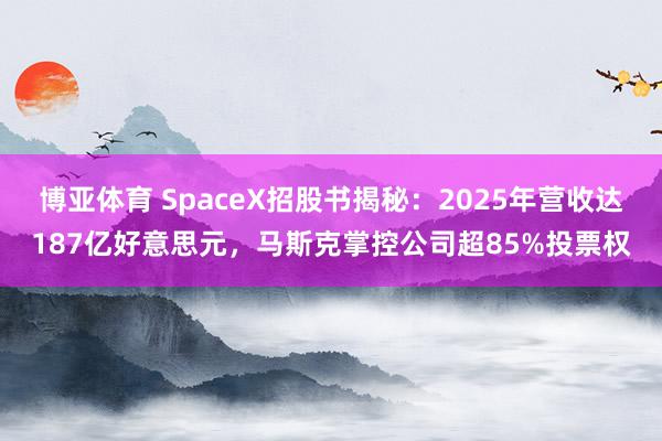 博亚体育 SpaceX招股书揭秘：2025年营收达187亿好意思元，马斯克掌控公司超85%投票权