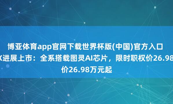 博亚体育app官网下载世界杯版(中国)官方入口 小鹏GX进展上市：全系搭载图灵AI芯片，限时职权价26.98万元起