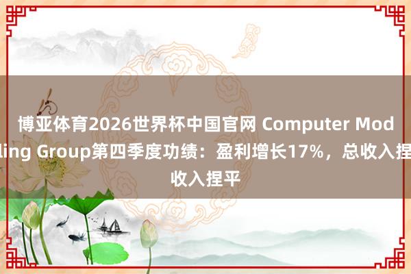 博亚体育2026世界杯中国官网 Computer Modelling Group第四季度功绩：盈利增长17%，总收入捏平