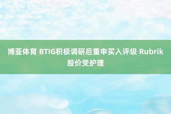博亚体育 BTIG积极调研后重申买入评级 Rubrik股价受护理
