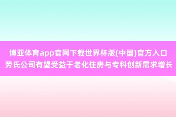 博亚体育app官网下载世界杯版(中国)官方入口 劳氏公司有望受益于老化住房与专科创新需求增长
