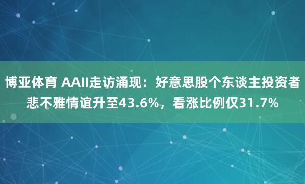 博亚体育 AAII走访涌现：好意思股个东谈主投资者悲不雅情谊升至43.6%，看涨比例仅31.7%