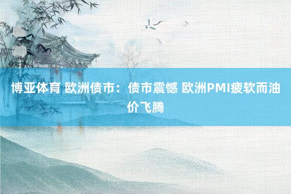 博亚体育 欧洲债市：债市震憾 欧洲PMI疲软而油价飞腾