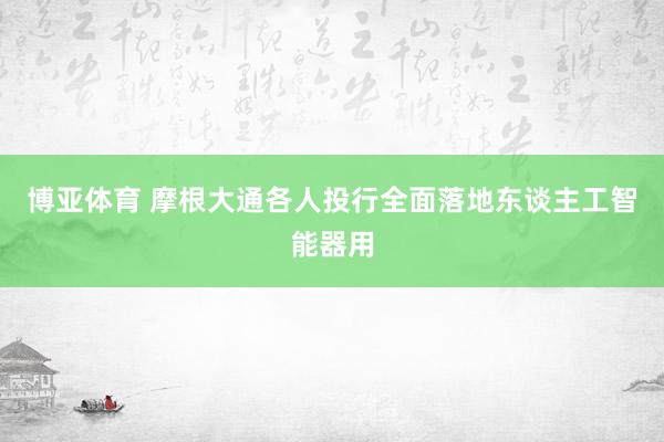 博亚体育 摩根大通各人投行全面落地东谈主工智能器用