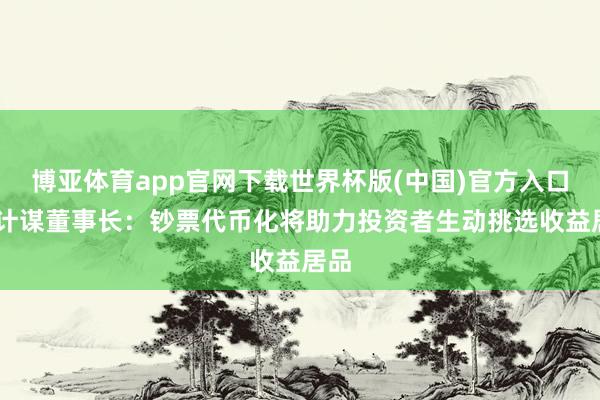 博亚体育app官网下载世界杯版(中国)官方入口 微计谋董事长：钞票代币化将助力投资者生动挑选收益居品