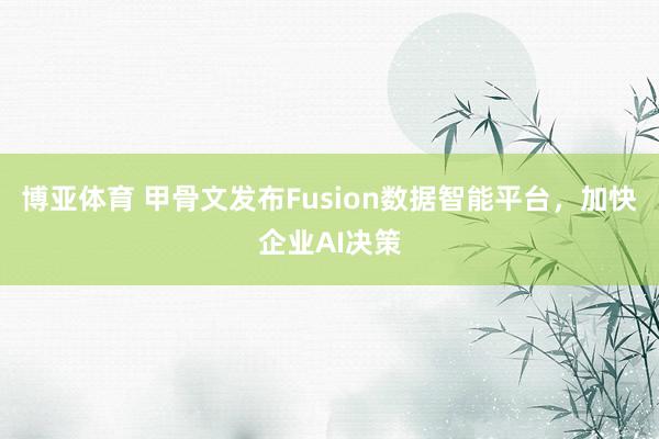 博亚体育 甲骨文发布Fusion数据智能平台，加快企业AI决策