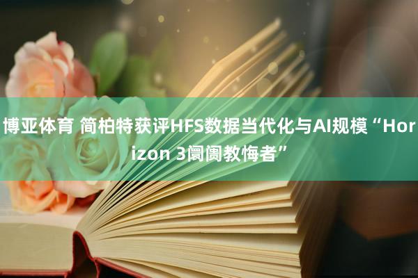 博亚体育 简柏特获评HFS数据当代化与AI规模“Horizon 3阛阓教悔者”