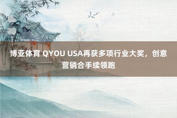 博亚体育 QYOU USA再获多项行业大奖，创意营销合手续领跑