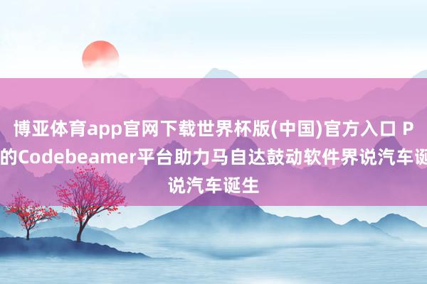 博亚体育app官网下载世界杯版(中国)官方入口 PTC的Codebeamer平台助力马自达鼓动软件界说汽车诞生