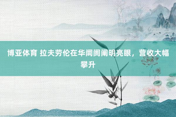 博亚体育 拉夫劳伦在华阛阓阐明亮眼，营收大幅攀升