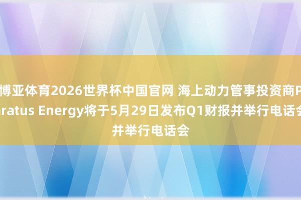 博亚体育2026世界杯中国官网 海上动力管事投资商Paratus Energy将于5月29日发布Q1财报并举行电话会