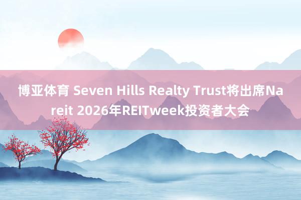 博亚体育 Seven Hills Realty Trust将出席Nareit 2026年REITweek投资者大会