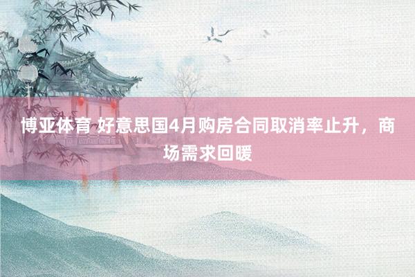 博亚体育 好意思国4月购房合同取消率止升，商场需求回暖
