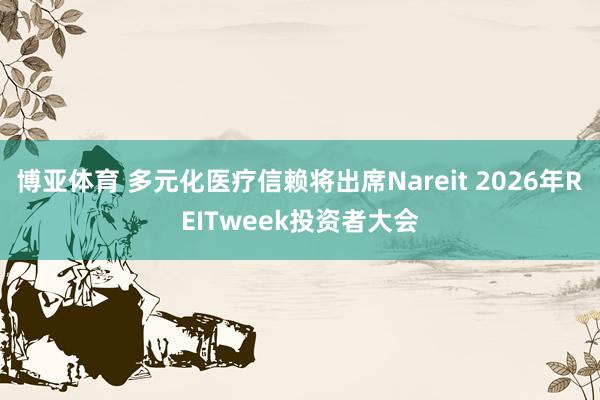 博亚体育 多元化医疗信赖将出席Nareit 2026年REITweek投资者大会