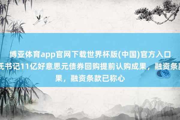 博亚体育app官网下载世界杯版(中国)官方入口 卡夫亨氏书记11亿好意思元债券回购提前认购成果，融资条款已称心