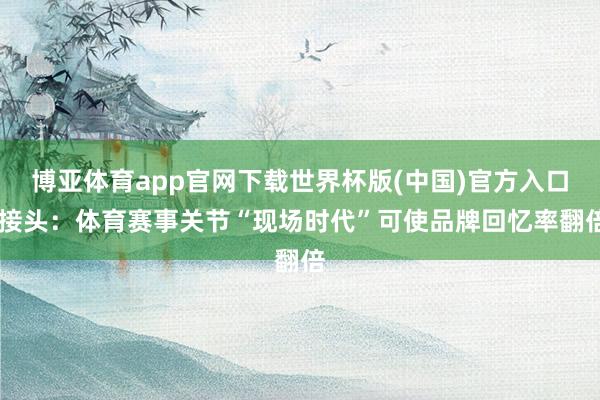 博亚体育app官网下载世界杯版(中国)官方入口 接头：体育赛事关节“现场时代”可使品牌回忆率翻倍