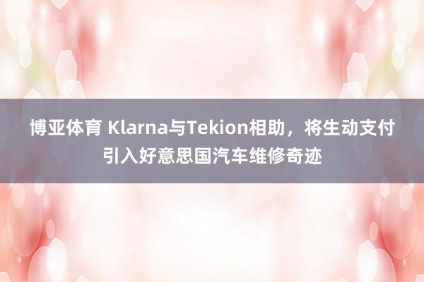 博亚体育 Klarna与Tekion相助，将生动支付引入好意思国汽车维修奇迹