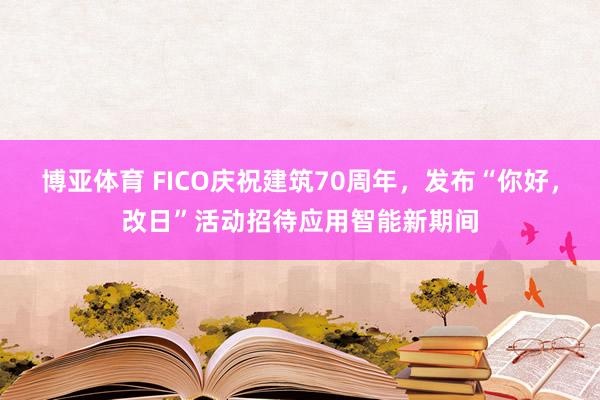 博亚体育 FICO庆祝建筑70周年，发布“你好，改日”活动招待应用智能新期间