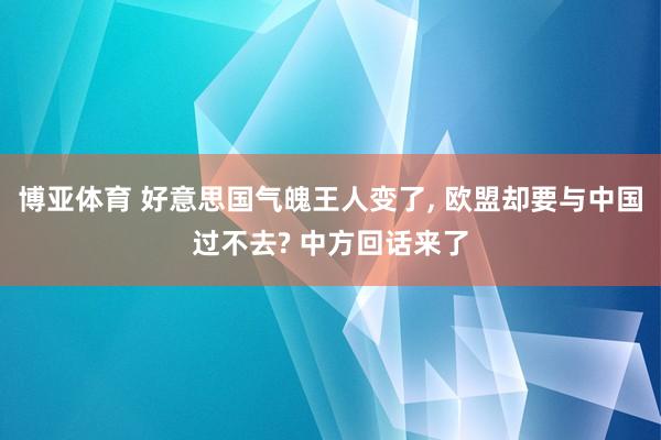 博亚体育 好意思国气魄王人变了， 欧盟却要与中国过不去? 中方回话来了
