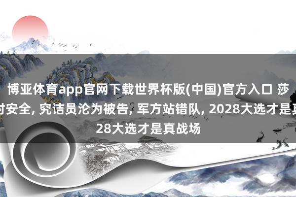 博亚体育app官网下载世界杯版(中国)官方入口 莎拉暂时安全， 究诘员沦为被告， 军方站错队， 2028大选才是真战场