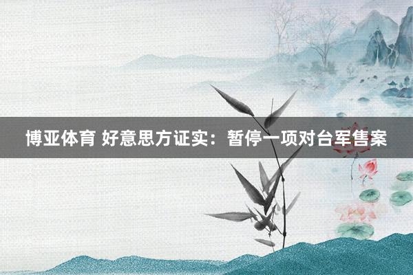 博亚体育 好意思方证实：暂停一项对台军售案