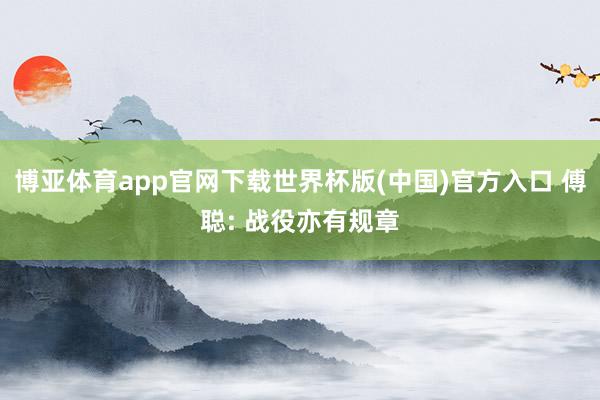 博亚体育app官网下载世界杯版(中国)官方入口 傅聪: 战役亦有规章
