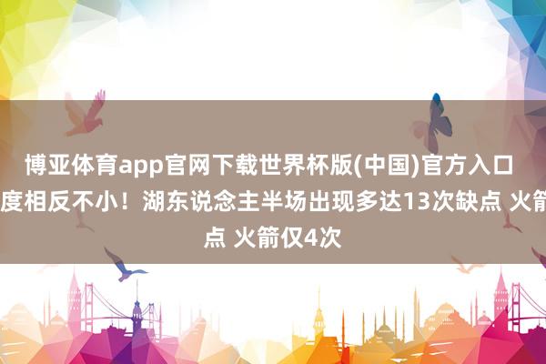 博亚体育app官网下载世界杯版(中国)官方入口 两边强度相反不小！湖东说念主半场出现多达13次缺点 火箭仅4次