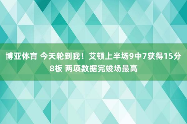 博亚体育 今天轮到我！艾顿上半场9中7获得15分8板 两项数据完竣场最高