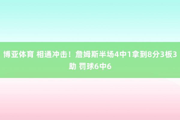 博亚体育 相通冲击！詹姆斯半场4中1拿到8分3板3助 罚球6中6