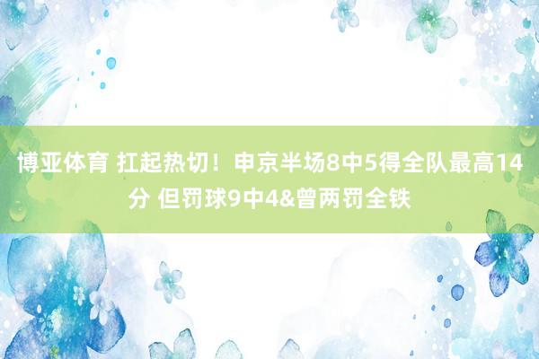 博亚体育 扛起热切！申京半场8中5得全队最高14分 但罚球9中4&曾两罚全铁