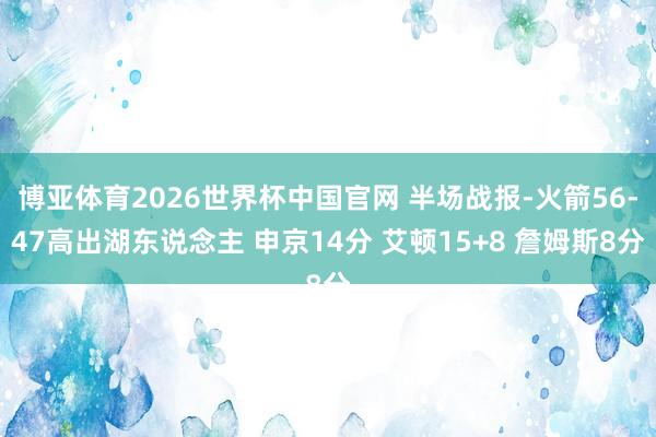 博亚体育2026世界杯中国官网 半场战报-火箭56-47高出湖东说念主 申京14分 艾顿15+8 詹姆斯8分