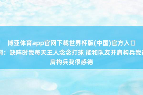 博亚体育app官网下载世界杯版(中国)官方入口 塔图姆：缺阵时我每天王人念念打球 能和队友并肩构兵我很感德