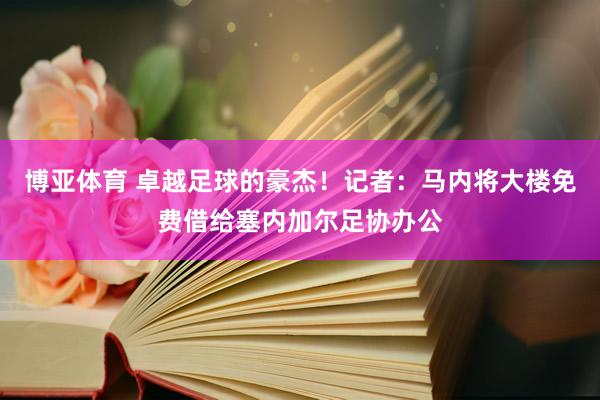 博亚体育 卓越足球的豪杰！记者：马内将大楼免费借给塞内加尔足协办公