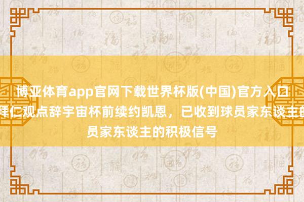 博亚体育app官网下载世界杯版(中国)官方入口 德天外：拜仁观点辞宇宙杯前续约凯恩，已收到球员家东谈主的积极信号