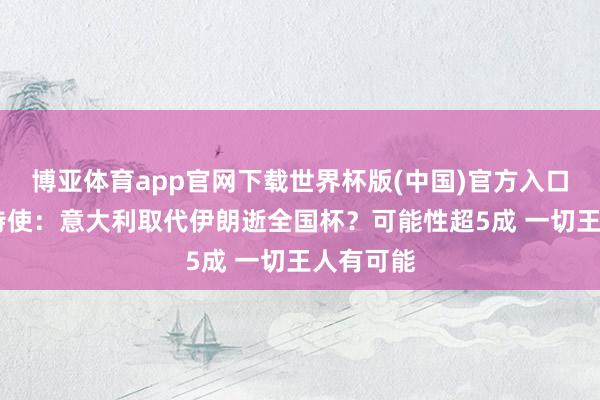 博亚体育app官网下载世界杯版(中国)官方入口 特朗普特使：意大利取代伊朗逝全国杯？可能性超5成 一切王人有可能