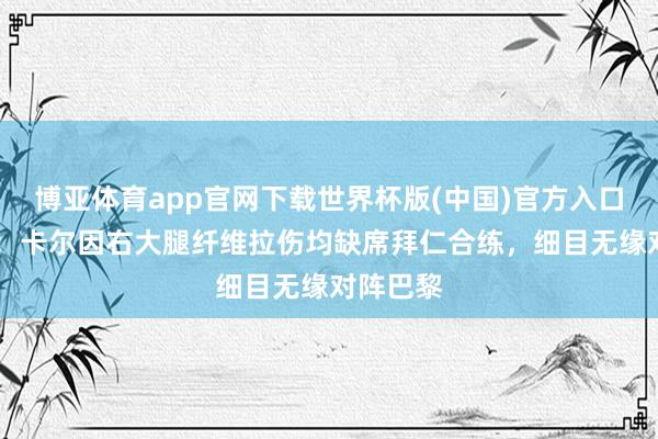 博亚体育app官网下载世界杯版(中国)官方入口 图片报：卡尔因右大腿纤维拉伤均缺席拜仁合练，细目无缘对阵巴黎