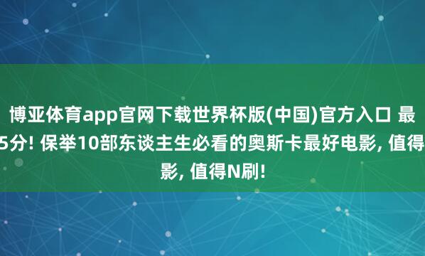 博亚体育app官网下载世界杯版(中国)官方入口 最高9.5分! 保举10部东谈主生必看的奥斯卡最好电影， 值得N刷!