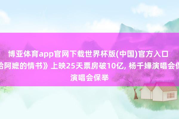 博亚体育app官网下载世界杯版(中国)官方入口 《给阿嬷的情书》上映25天票房破10亿， 杨千嬅演唱会保举