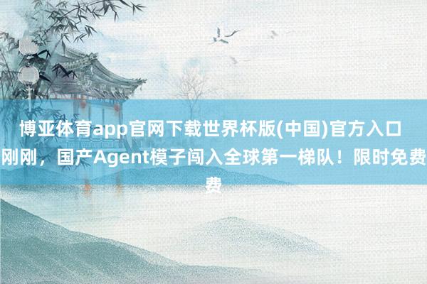 博亚体育app官网下载世界杯版(中国)官方入口 刚刚，国产Agent模子闯入全球第一梯队！限时免费