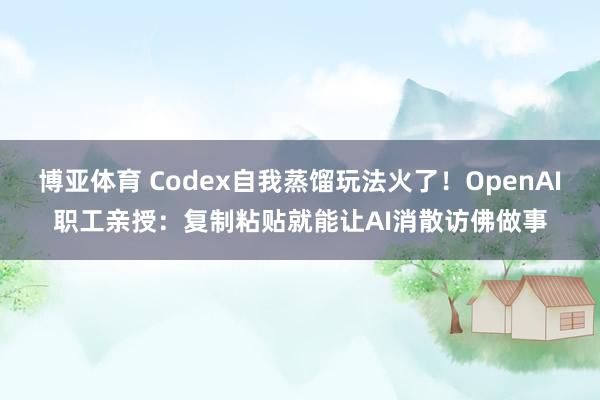 博亚体育 Codex自我蒸馏玩法火了！OpenAI职工亲授：复制粘贴就能让AI消散访佛做事
