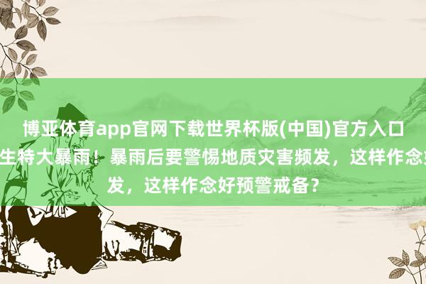 博亚体育app官网下载世界杯版(中国)官方入口 重庆永川发生特大暴雨！暴雨后要警惕地质灾害频发，这样作念好预警戒备？