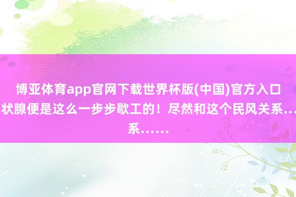 博亚体育app官网下载世界杯版(中国)官方入口 甲状腺便是这么一步步歇工的！尽然和这个民风关系……