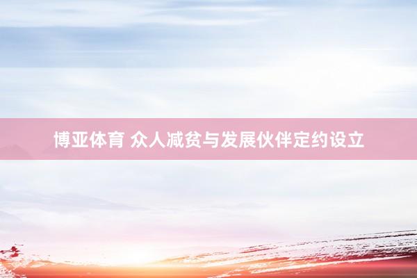 博亚体育 众人减贫与发展伙伴定约设立