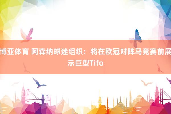 博亚体育 阿森纳球迷组织：将在欧冠对阵马竞赛前展示巨型Tifo