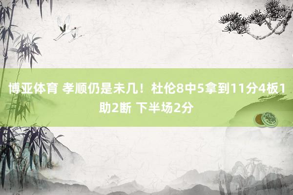 博亚体育 孝顺仍是未几！杜伦8中5拿到11分4板1助2断 下