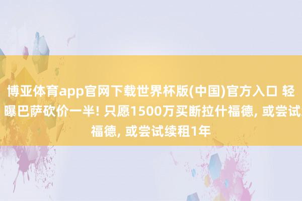 博亚体育app官网下载世界杯版(中国)官方入口 轻侮曼联? 曝巴萨砍价一半! 只愿1500万买断拉什福德， 或尝试续租1年