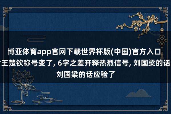 博亚体育app官网下载世界杯版(中国)官方入口 央媒对王楚钦称号变了， 6字之差开释热烈信号， 刘国梁的话应验了