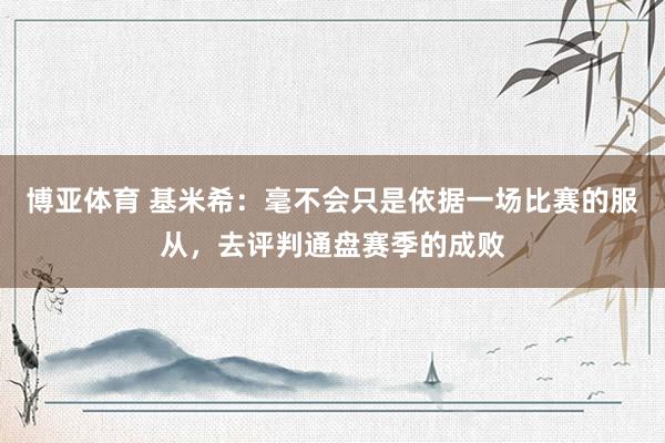 博亚体育 基米希：毫不会只是依据一场比赛的服从，去评判通盘赛季的成败