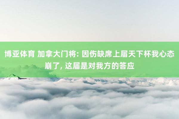 博亚体育 加拿大门将: 因伤缺席上届天下杯我心态崩了， 这届是对我方的答应